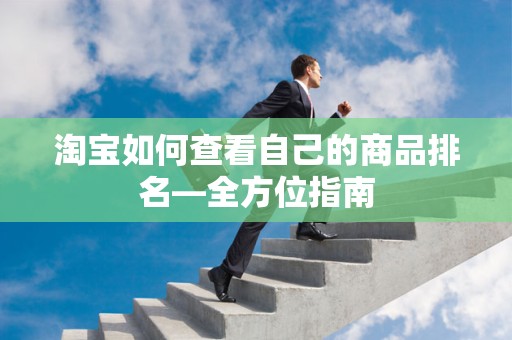 淘宝如何查看自己的商品排名—全方位指南