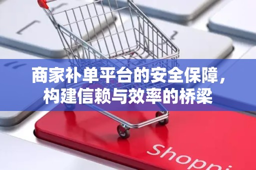 商家补单平台的安全保障，构建信赖与效率的桥梁