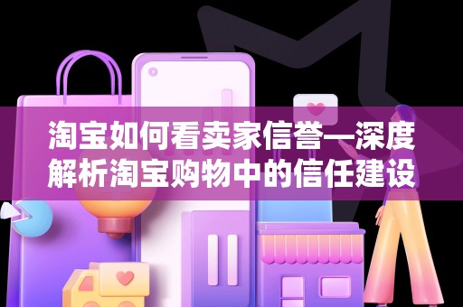 淘宝如何看卖家信誉—深度解析淘宝购物中的信任建设