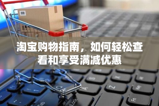 淘宝购物指南，如何轻松查看和享受满减优惠