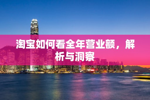 淘宝如何看全年营业额，解析与洞察