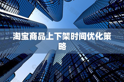 淘宝商品上下架时间优化策略