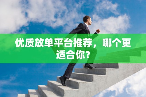 优质放单平台推荐，哪个更适合你？