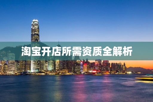 淘宝开店所需资质全解析