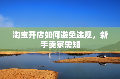 淘宝开店如何避免违规，新手卖家需知