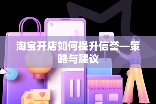 淘宝开店如何提升信誉—策略与建议
