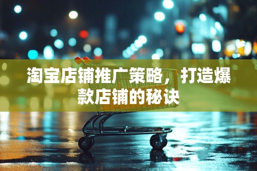 淘宝店铺推广策略，打造爆款店铺的秘诀