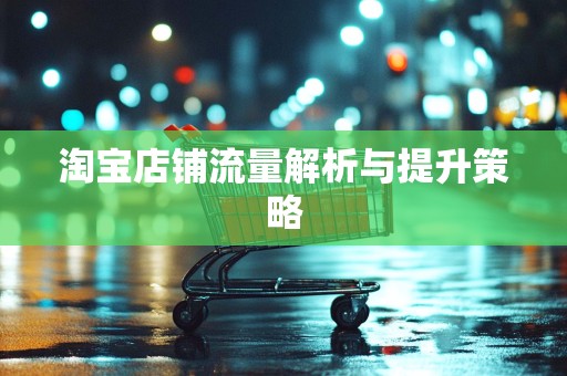 淘宝店铺流量解析与提升策略