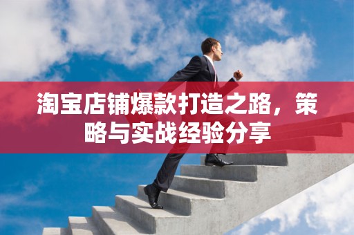 淘宝店铺爆款打造之路，策略与实战经验分享