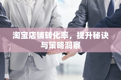 淘宝店铺转化率，提升秘诀与策略洞察