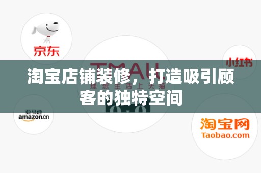 淘宝店铺装修，打造吸引顾客的独特空间