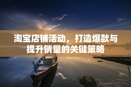 淘宝店铺活动，打造爆款与提升销量的关键策略