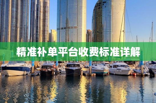 精准补单平台收费标准详解