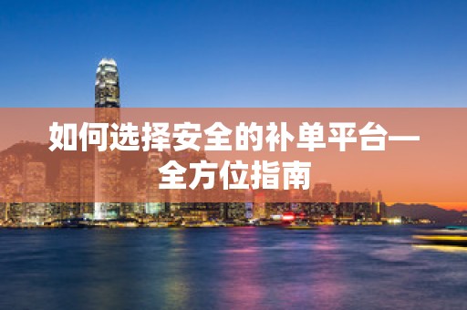 如何选择安全的补单平台—全方位指南