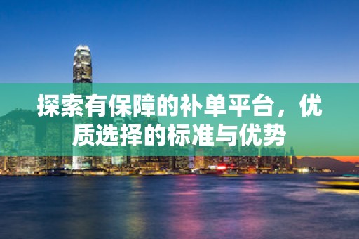 探索有保障的补单平台，优质选择的标准与优势