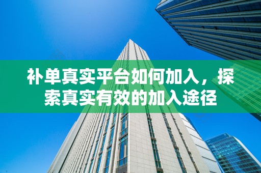 补单真实平台如何加入，探索真实有效的加入途径