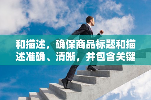 和描述，确保商品标题和描述准确、清晰，并包含关键词，以提升搜索曝光率