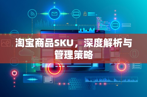 淘宝商品SKU，深度解析与管理策略