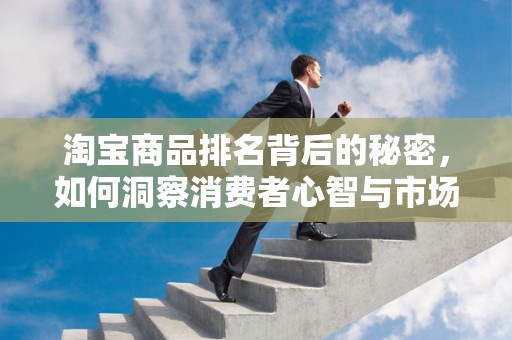 淘宝商品排名背后的秘密，如何洞察消费者心智与市场趋势