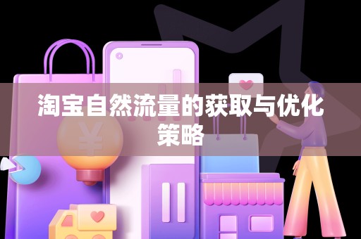 淘宝自然流量的获取与优化策略
