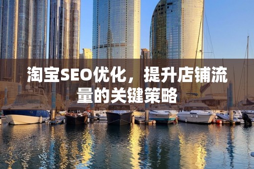 淘宝SEO优化，提升店铺流量的关键策略