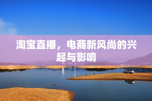 淘宝直播，电商新风尚的兴起与影响