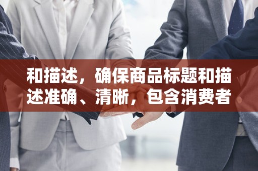和描述，确保商品标题和描述准确、清晰，包含消费者可能搜索的关键词，提高商品的曝光率