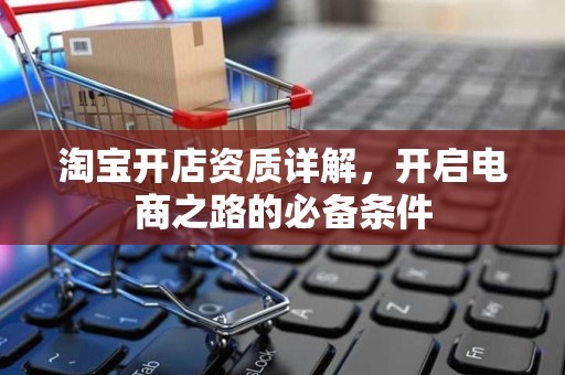 淘宝开店资质详解，开启电商之路的必备条件