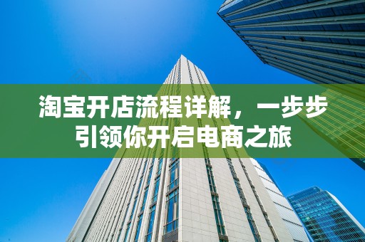 淘宝开店流程详解，一步步引领你开启电商之旅