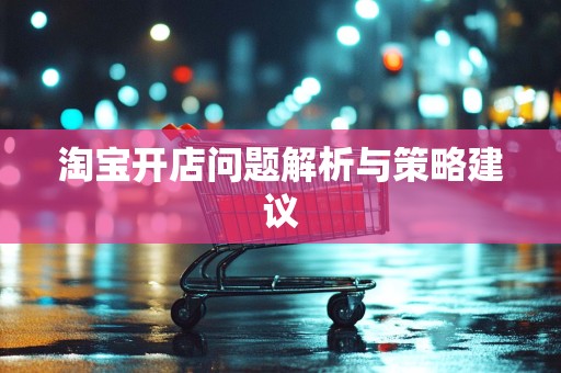淘宝开店问题解析与策略建议