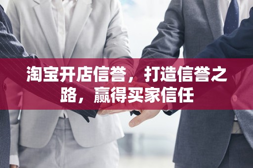 淘宝开店信誉，打造信誉之路，赢得买家信任