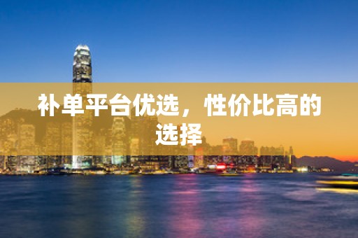 补单平台优选，性价比高的选择