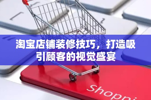 淘宝店铺装修技巧，打造吸引顾客的视觉盛宴