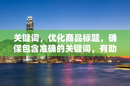 关键词，优化商品标题，确保包含准确的关键词，有助于提高店铺在搜索引擎中的排名，增加曝光率