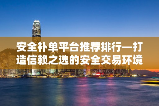 安全补单平台推荐排行—打造信赖之选的安全交易环境