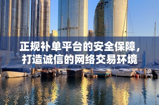 正规补单平台的安全保障，打造诚信的网络交易环境