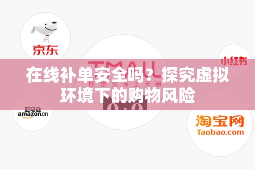 在线补单安全吗？探究虚拟环境下的购物风险
