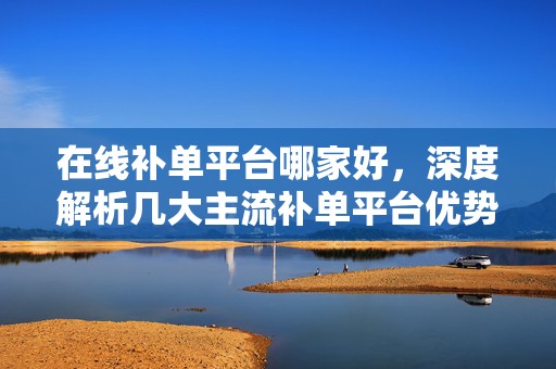 在线补单平台哪家好，深度解析几大主流补单平台优势
