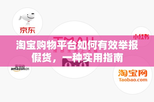 淘宝购物平台如何有效举报假货，一种实用指南