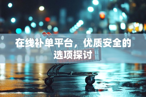 在线补单平台，优质安全的选项探讨