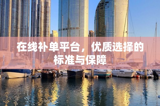 在线补单平台，优质选择的标准与保障