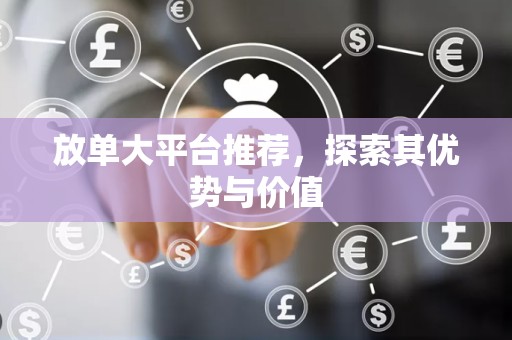 放单大平台推荐，探索其优势与价值