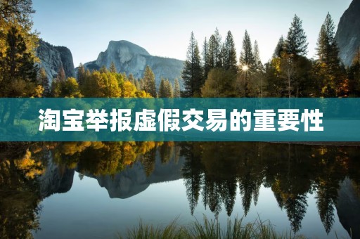 淘宝举报虚假交易的重要性