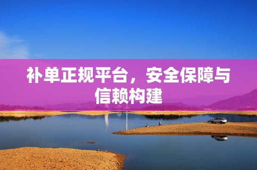 补单正规平台，安全保障与信赖构建