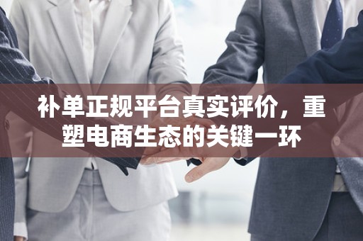 补单正规平台真实评价，重塑电商生态的关键一环