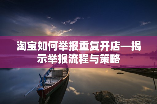 淘宝如何举报重复开店—揭示举报流程与策略