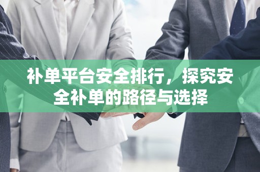 补单平台安全排行，探究安全补单的路径与选择