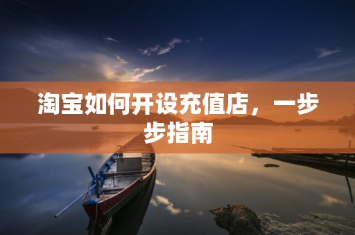 淘宝如何开设充值店，一步步指南