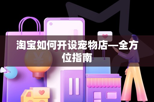 淘宝如何开设宠物店—全方位指南
