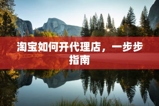淘宝如何开代理店，一步步指南